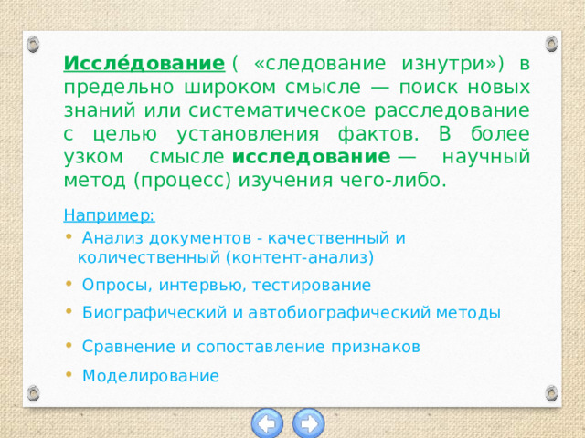 Иссле́дование  ( «следование изнутри») в предельно широком смысле — поиск новых знаний или систематическое расследование с целью установления фактов. В более узком смысле  исследование  — научный метод (процесс) изучения чего-либо.  Например: