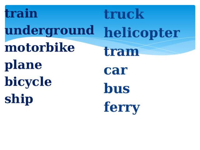 truck train underground helicopter motorbike tram plane car bicycle bus ship ferry