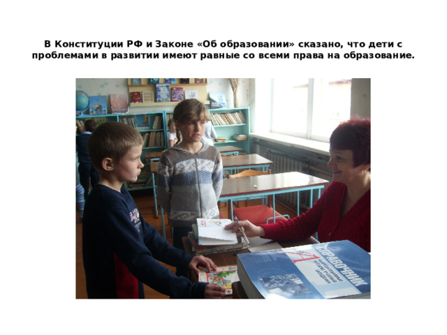 В Конституции РФ и Законе «Об образовании» сказано, что дети с проблемами в развитии имеют равные со всеми права на образование.