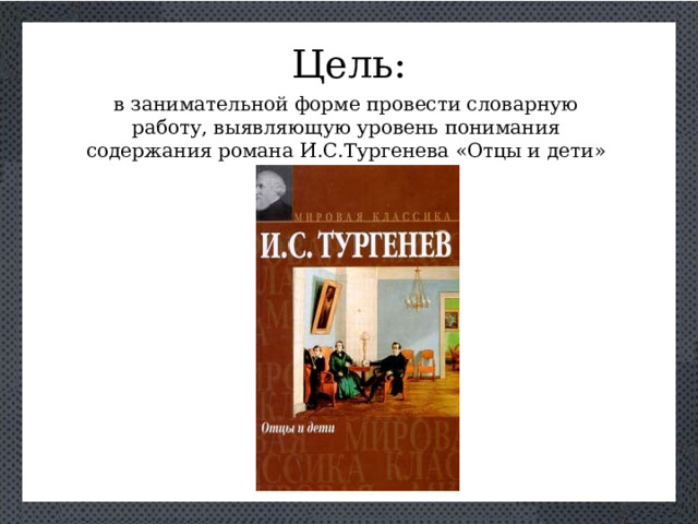 Цель: в занимательной форме провести словарную работу, выявляющую уровень понимания содержания романа И.С.Тургенева «Отцы и дети»