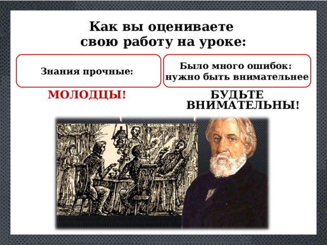 Как вы оцениваете свою работу на уроке: Было много ошибок: нужно быть внимательнее Знания прочные: БУДЬТЕ ВНИМАТЕЛЬНЫ! МОЛОДЦЫ!