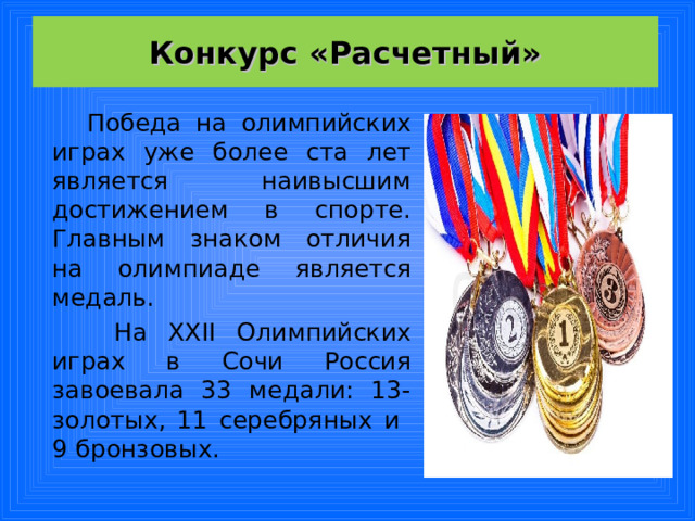 Конкурс «Расчетный»  Победа на олимпийских играх уже более ста лет является наивысшим достижением в спорте. Главным знаком отличия на олимпиаде является медаль.  На ХХII Олимпийских играх в Сочи Россия завоевала 33 медали: 13- золотых, 11 серебряных и 9 бронзовых.