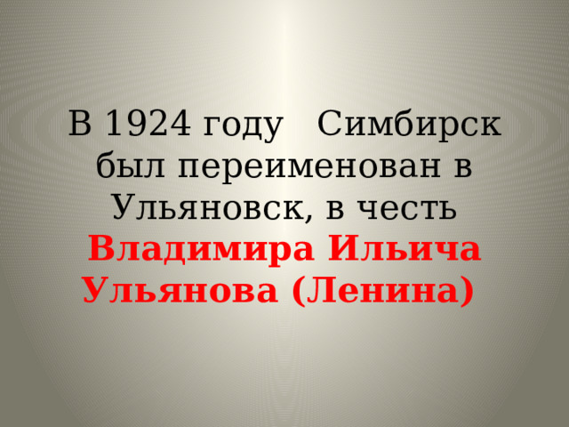 В 1924 году Симбирск был переименован в Ульяновск, в честь Владимира Ильича Ульянова (Ленина)
