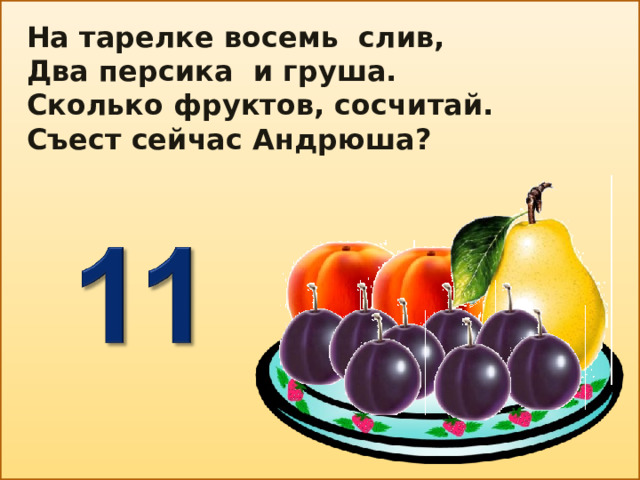 На тарелке восемь слив, Два персика и груша. Сколько фруктов, сосчитай. Съест сейчас Андрюша?