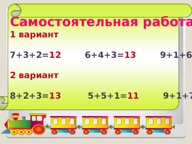 Самостоятельная работа 1 вариант  7+3+2= 12 6+4+3= 13 9+1+6= 16  2 вариант  8+2+3= 13 5+5+1= 11 9+1+7= 17