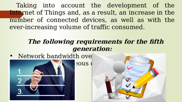 Taking into account the development of the Internet of Things and, as a result, an increase in the number of connected devices, as well as with the ever-increasing volume of traffic consumed.  The following requirements for the fifth generation: