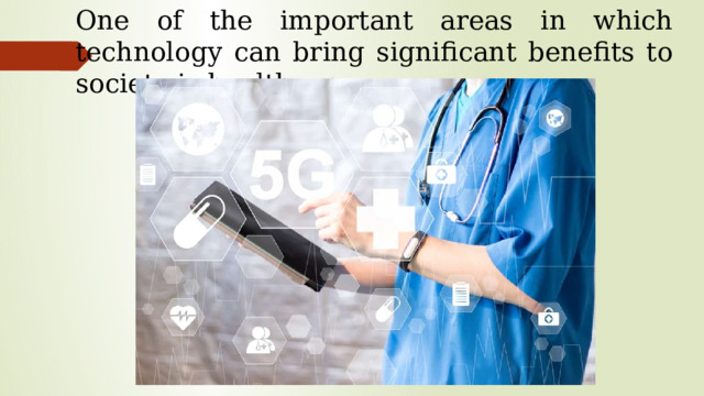 One of the important areas in which technology can bring significant benefits to society is healthcare.