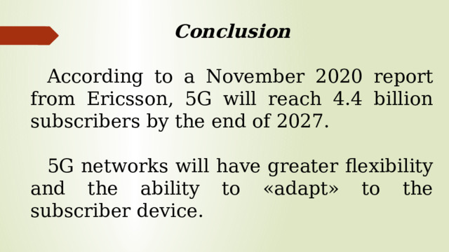 Conclusion According to a November 2020 report from Ericsson, 5G will reach 4.4 billion subscribers by the end of 2027. 5G networks will have greater flexibility and the ability to «adapt» to the subscriber device.