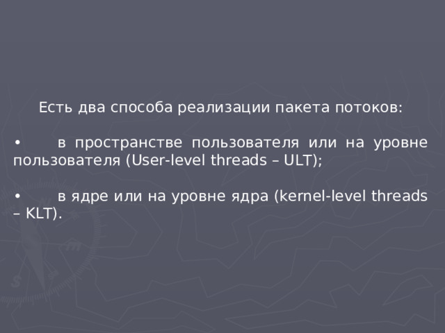 Есть два способа реализации пакета потоков: •  в пространстве пользователя или на уровне пользователя (User-level threads – ULT); •  в ядре или на уровне ядра (kernel-level threads – KLT).