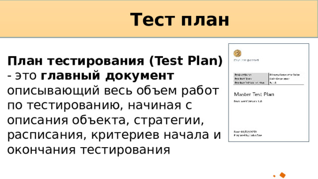 Тест план План тестирования (Test Plan) - это главный документ описывающий весь объем работ по тестированию, начиная с описания объекта, стратегии, расписания, критериев начала и окончания тестирования