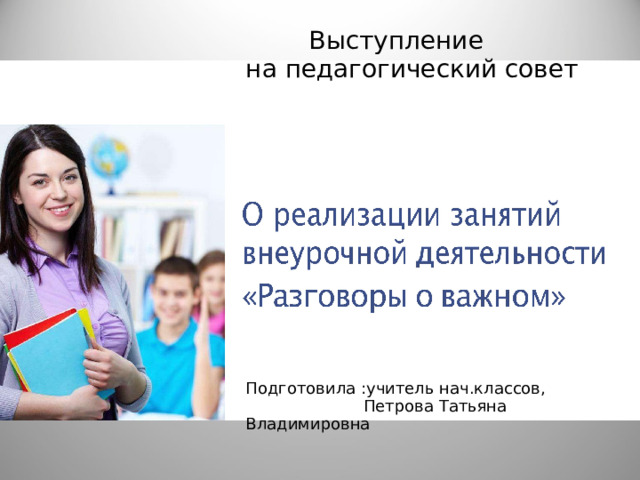 Выступление  на педагогический совет Подготовила :учитель нач.классов,  Петрова Татьяна Владимировна