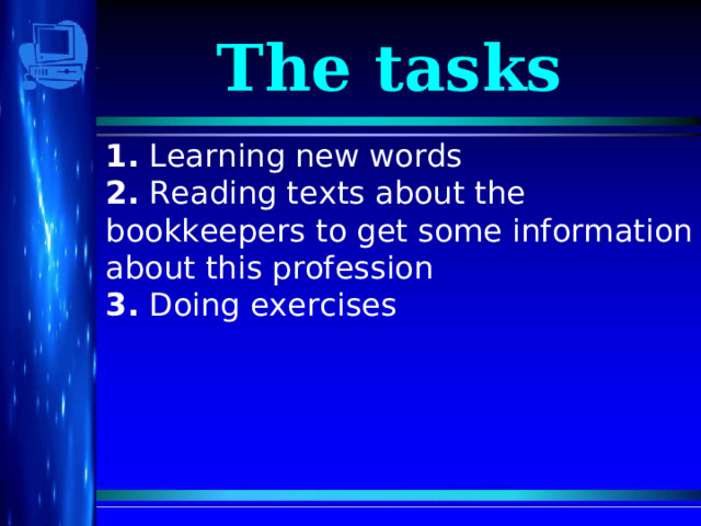 The tasks 1. Learning new words 2. Reading texts about the bookkeepers to get some information about this profession 3. Doing exercises