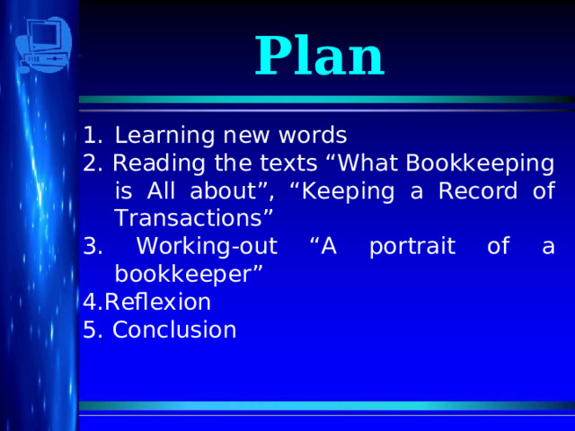 Plan Learning new words 2. Reading the texts “What Bookkeeping is All about”, “Keeping a Record of Transactions” 3. Working-out “A portrait of a bookkeeper” 4.Reflexion 5. Conclusion