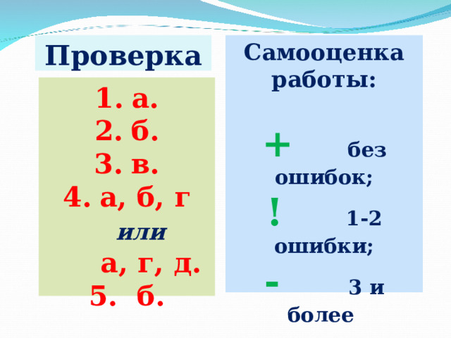 Проверка Самооценка работы:  +  без ошибок; !   1-2 ошибки; -   3 и более  ошибок. а. б. в. а, б, г или   а, г, д. 5. б.