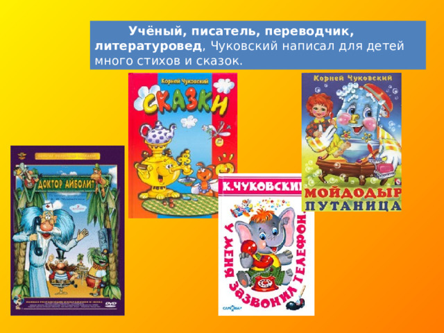 Учёный, писатель, переводчик, литературовед , Чуковский написал для детей много стихов и сказок.