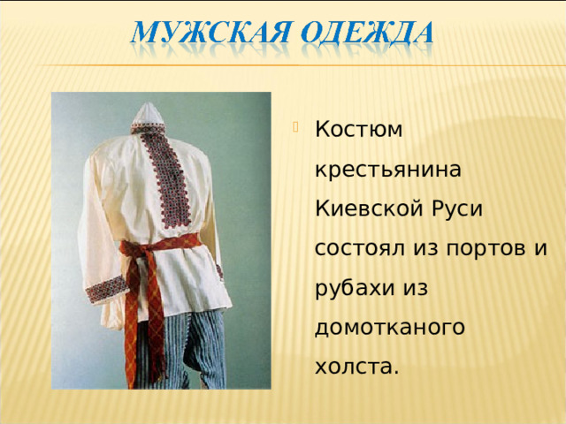 Костюм крестьянина Киевской Руси состоял из портов и рубахи из домотканого холста.