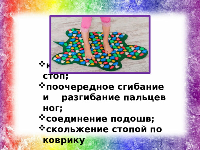 круговые движения стоп; поочередное сгибание и разгибание пальцев ног; соединение подошв; скольжение стопой по коврику круговые движения стоп; поочередное сгибание и разгибание пальцев ног; соединение подошв; скольжение стопой по коврику