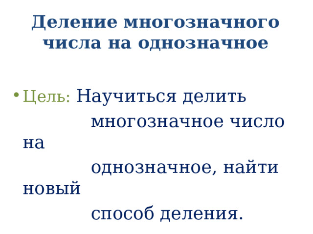 Деление многозначного числа на однозначное Цель: Научиться делить  многозначное число на  однозначное, найти новый  способ деления.