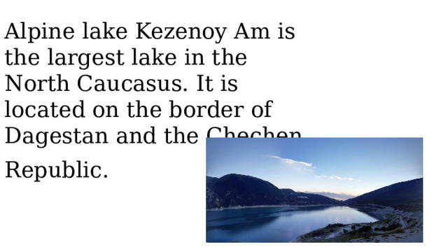 Alpine lake Kezenoy Am is the largest lake in the North Caucasus. It is located on the border of Dagestan and the Chechen Republic.