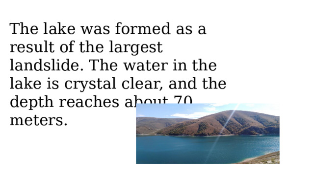 The lake was formed as a result of the largest landslide. The water in the lake is crystal clear, and the depth reaches about 70 meters.