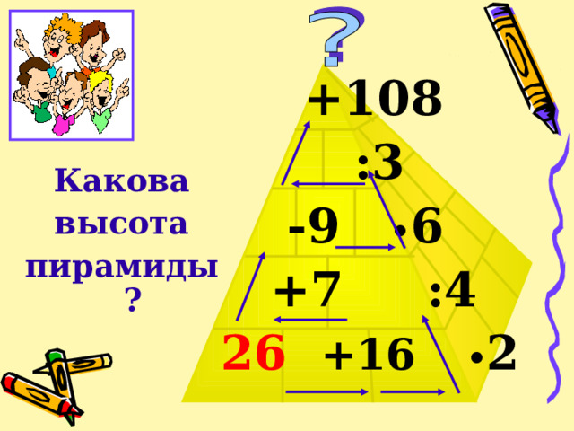 +108  :3  -9 • 6  +7 :4 26  +16  • 2 Какова высота пирамиды ?