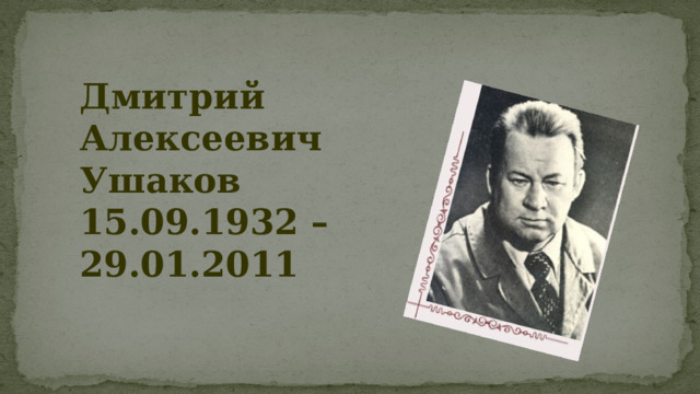 Дмитрий Алексеевич Ушаков 15.09.1932 – 29.01.2011