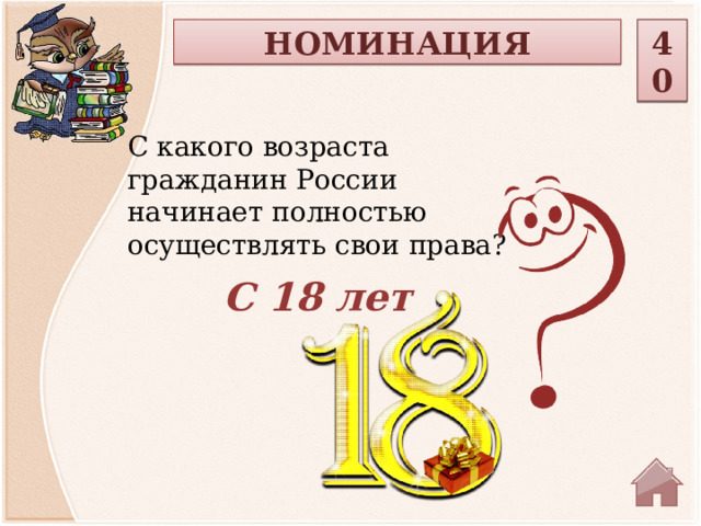 НОМИНАЦИЯ 40 С какого возраста гражданин России начинает полностью осуществлять свои права?  С 18 лет