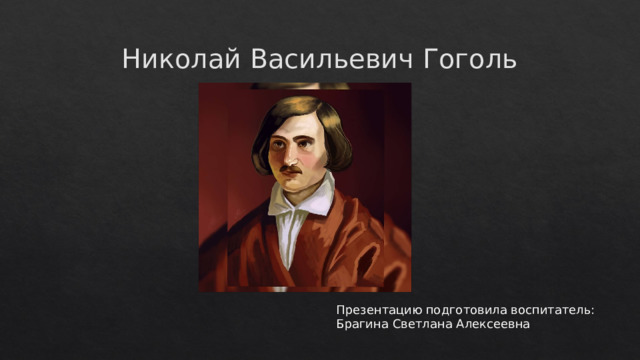 Николай Васильевич Гоголь Презентацию подготовила воспитатель: Брагина Светлана Алексеевна