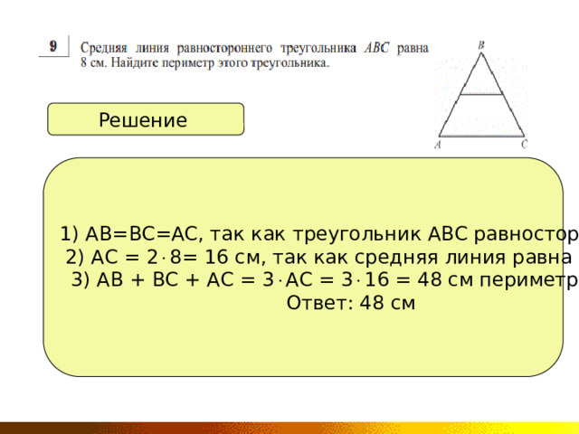 Решение 1) АВ=ВС=АС, так как треугольник АВС равносторонний 2) АС = 2  8= 16 см, так как средняя линия равна ½ АС 3) АВ + ВС + АС = 3  АС = 3  16 = 48 см периметр АВС. Ответ: 48 см