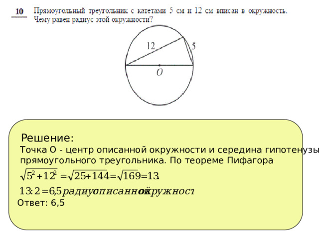 Решение:  Точка О - центр описанной окружности и середина гипотенузы  прямоугольного треугольника. По теореме Пифагора Ответ: 6,5