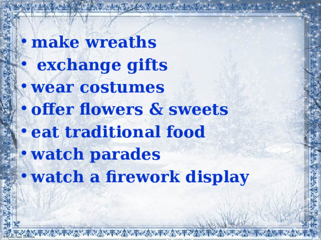 make wreaths  exchange gifts wear costumes offer flowers & sweets eat traditional food watch parades watch a firework display
