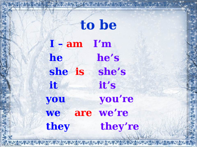 to be  I – am  I’m   he he’s   she is  she’s  it it’s  you you’re  we are  we’re  they they’re