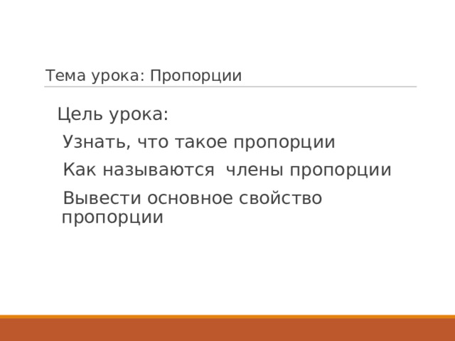 Тема урока: Пропорции Цель урока: Узнать, что такое пропорции Как называются члены пропорции Вывести основное свойство пропорции