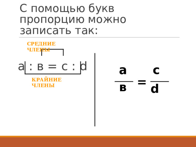 С помощью букв пропорцию можно записать так: а : в = с : d  СРЕДНИЕ ЧЛЕНЫ а с  = КРАЙНИЕ ЧЛЕНЫ в d 6