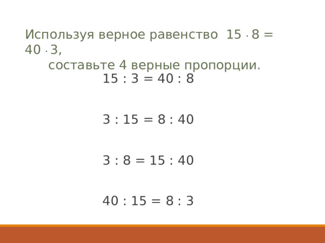 Используя верное равенство 15 · 8 = 40 · 3, составьте 4 верные пропорции. 15 : 3 = 40 : 8  3 : 15 = 8 : 40  3 : 8 = 15 : 40  40 : 15 = 8 : 3