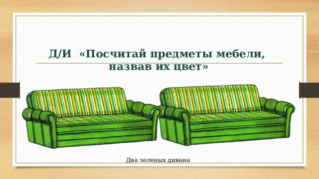 Д/И «Посчитай предметы мебели, назвав их цвет»  Два зеленых дивана