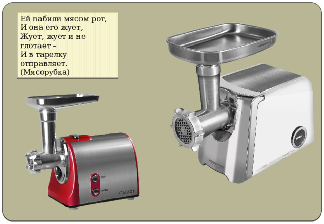 Ей набили мясом рот,  И она его жует,  Жует, жует и не глотает –  И в тарелку отправляет. (Мясорубка)