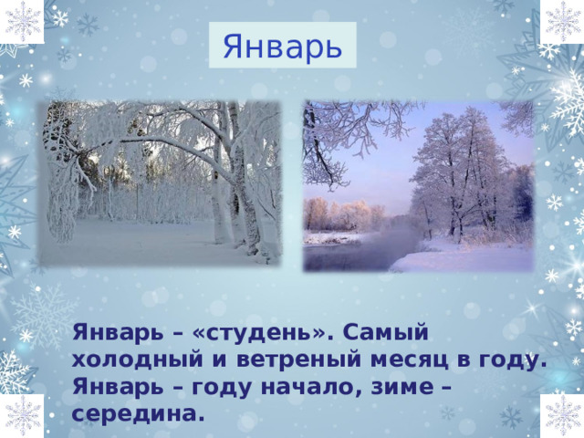 Январь  Январь – «студень». Самый холодный и ветреный месяц в году. Январь – году начало, зиме – середина.