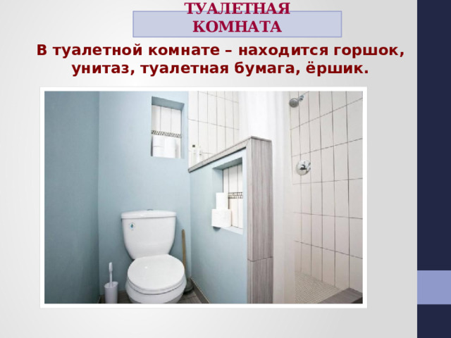 ТУАЛЕТНАЯ КОМНАТА В туалетной комнате – находится горшок, унитаз, туалетная бумага, ёршик.