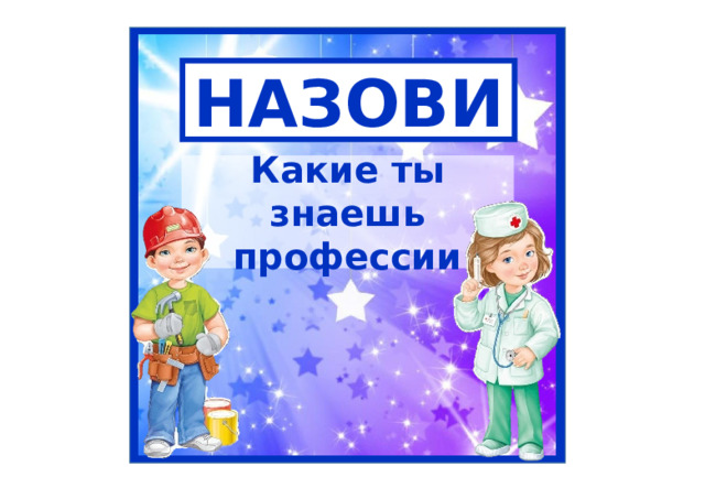 НАЗОВИ Какие ты знаешь профессии