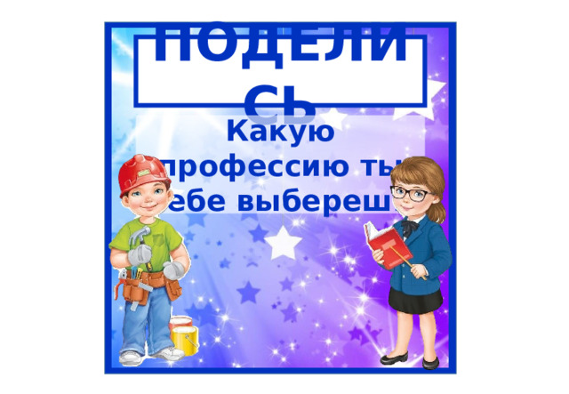 ПОДЕЛИСЬ Какую профессию ты себе выберешь