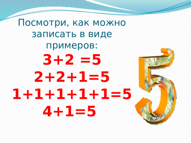 Посмотри, как можно записать в виде примеров:  3+2 =5  2+2+1=5  1+1+1+1+1=5  4+1=5