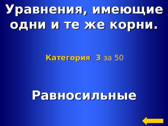 Уравнения, имеющие одни и те же корни. Категория 3  за 50 Равносильные Welcome to Power Jeopardy   © Don Link, Indian Creek School, 2004 You can easily customize this template to create your own Jeopardy game. Simply follow the step-by-step instructions that appear on Slides 1-3. 2 2