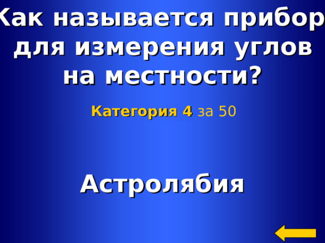 Как называется прибор для измерения углов на местности? Категория 4  за 50 Астролябия Welcome to Power Jeopardy   © Don Link, Indian Creek School, 2004 You can easily customize this template to create your own Jeopardy game. Simply follow the step-by-step instructions that appear on Slides 1-3. 2 2