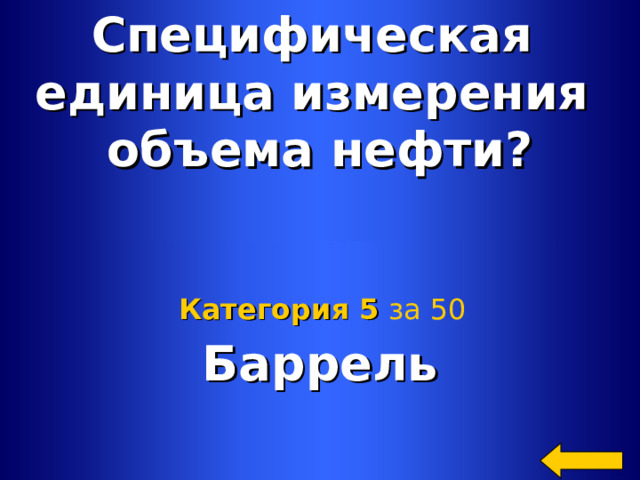 Специфическая единица измерения объема нефти? Баррель Категория 5  за 50 Welcome to Power Jeopardy   © Don Link, Indian Creek School, 2004 You can easily customize this template to create your own Jeopardy game. Simply follow the step-by-step instructions that appear on Slides 1-3. 2 2