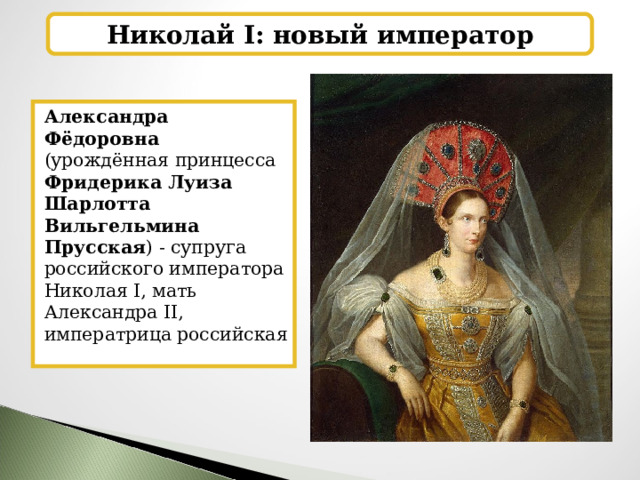 Николай I: новый император Александра Фёдоровна (урождённая принцесса Фридерика Луиза Шарлотта Вильгельмина Прусская )  - супруга российского императора Николая I, мать Александра II, императрица российская