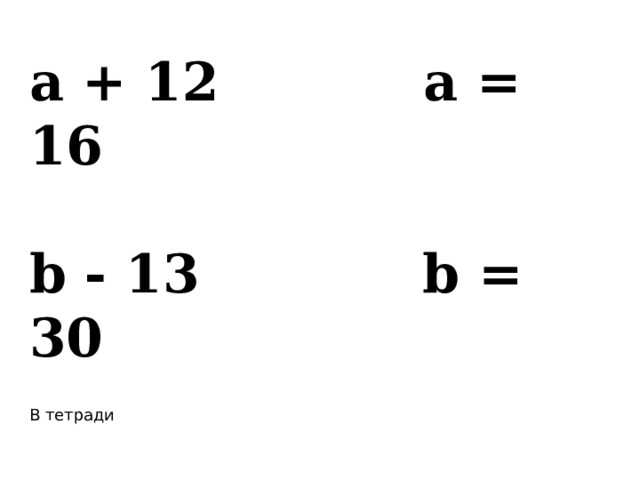 а + 12 а = 16  b - 13 b = 30  В тетради