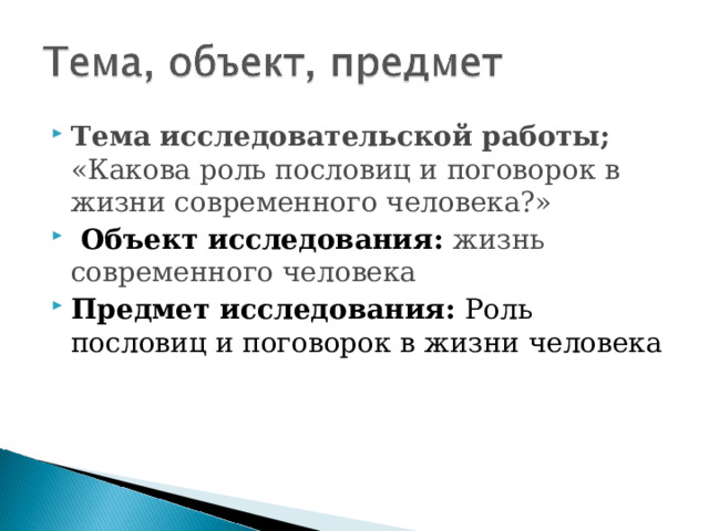 Тема исследовательской работы;  «Какова роль пословиц и поговорок в жизни современного человека?»  Объект исследования: жизнь современного человека Предмет исследования: Роль пословиц и поговорок в жизни человека