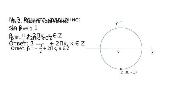 № 3. Решите уравнение:   sin β = - 1 β = - + 2Пк, к Є Z Ответ: β = - + 2Пк, к Є Z y 0 x D (0; - 1)
