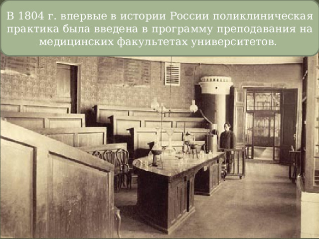 В 1804 г. впервые в истории России поликлиническая практика была введена в программу преподавания на медицинских факультетах университетов.